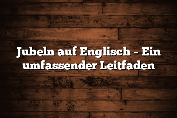 Jubeln auf Englisch – Ein umfassender Leitfaden