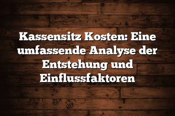 Kassensitz Kosten: Eine umfassende Analyse der Entstehung und Einflussfaktoren