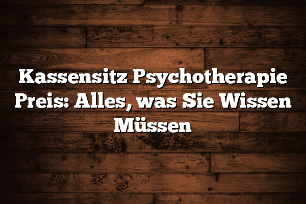 Kassensitz Psychotherapie Preis: Alles, was Sie Wissen Müssen