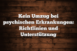 Kein Umzug bei psychischen Erkrankungen: Richtlinien und Unterstützung