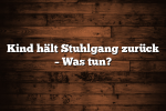 Kind hält Stuhlgang zurück – Was tun?