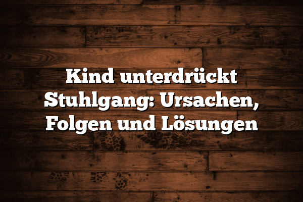 Kind unterdrückt Stuhlgang: Ursachen, Folgen und Lösungen