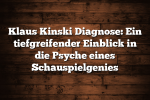 Klaus Kinski Diagnose: Ein tiefgreifender Einblick in die Psyche eines Schauspielgenies