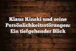 Klaus Kinski und seine Persönlichkeitsstörungen: Ein tiefgehender Blick