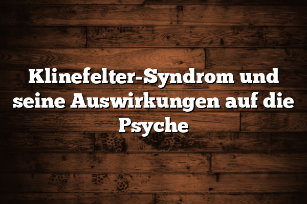 Klinefelter-Syndrom und seine Auswirkungen auf die Psyche