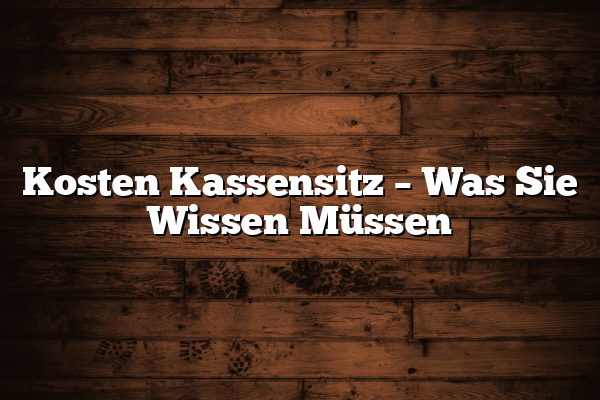 Kosten Kassensitz – Was Sie Wissen Müssen