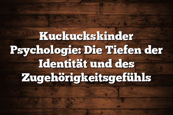 Kuckuckskinder Psychologie: Die Tiefen der Identität und des Zugehörigkeitsgefühls