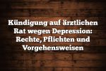 Kündigung auf ärztlichen Rat wegen Depression: Rechte, Pflichten und Vorgehensweisen