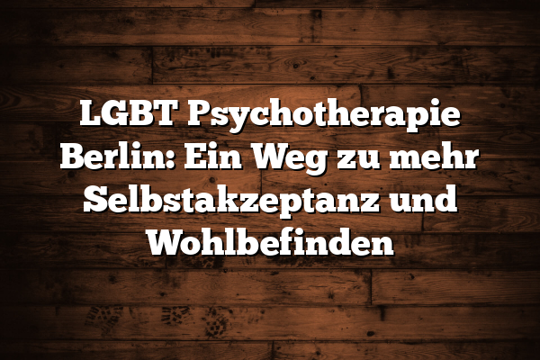 LGBT Psychotherapie Berlin: Ein Weg zu mehr Selbstakzeptanz und Wohlbefinden