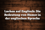 Lachen auf Englisch: Die Bedeutung von Humor in der englischen Sprache