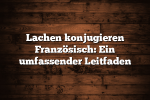 Lachen konjugieren Französisch: Ein umfassender Leitfaden