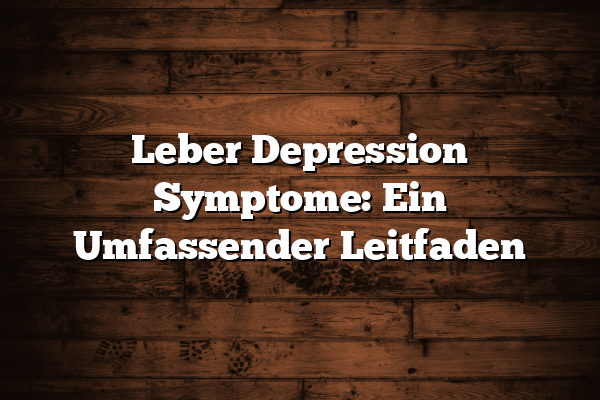 Leber Depression Symptome: Ein Umfassender Leitfaden