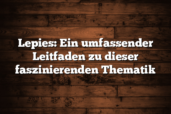 Lepies: Ein umfassender Leitfaden zu dieser faszinierenden Thematik