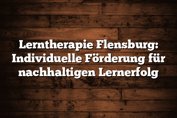 Lerntherapie Flensburg: Individuelle Förderung für nachhaltigen Lernerfolg