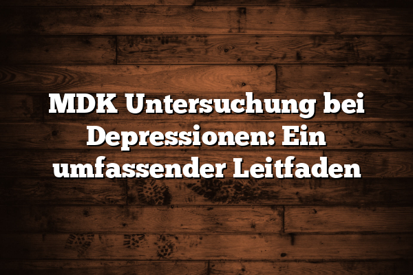 MDK Untersuchung bei Depressionen: Ein umfassender Leitfaden