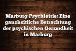 Marburg Psychiatrie: Eine ganzheitliche Betrachtung der psychischen Gesundheit in Marburg