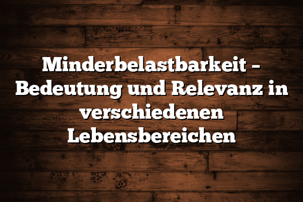 Minderbelastbarkeit – Bedeutung und Relevanz in verschiedenen Lebensbereichen