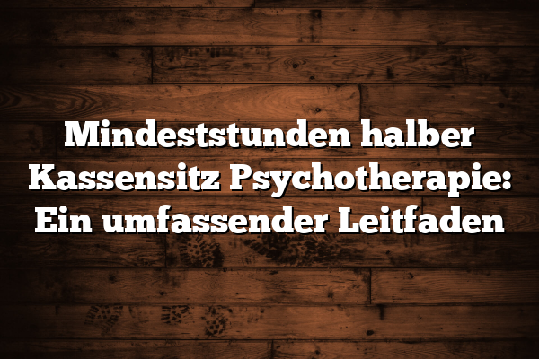 Mindeststunden halber Kassensitz Psychotherapie: Ein umfassender Leitfaden