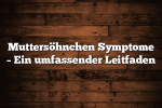 Muttersöhnchen Symptome – Ein umfassender Leitfaden