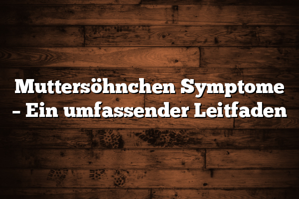 Muttersöhnchen Symptome – Ein umfassender Leitfaden