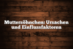 Muttersöhnchen: Ursachen und Einflussfaktoren