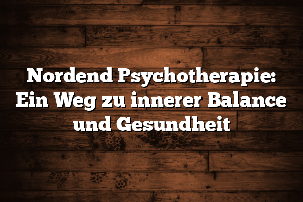 Nordend Psychotherapie: Ein Weg zu innerer Balance und Gesundheit