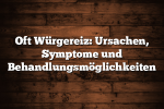 Oft Würgereiz: Ursachen, Symptome und Behandlungsmöglichkeiten