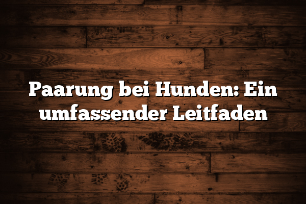 Paarung bei Hunden: Ein umfassender Leitfaden