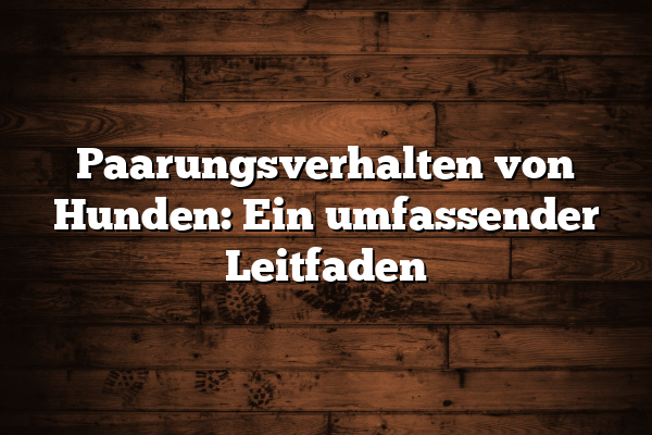 Paarungsverhalten von Hunden: Ein umfassender Leitfaden