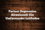 Partner Depression Abweisend: Ein Umfassender Leitfaden