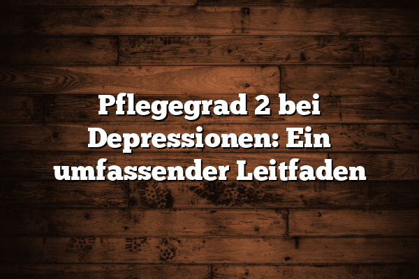 Pflegegrad 2 bei Depressionen: Ein umfassender Leitfaden