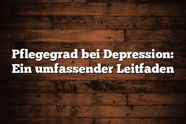 Pflegegrad bei Depression: Ein umfassender Leitfaden