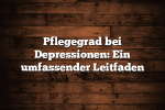 Pflegegrad bei Depressionen: Ein umfassender Leitfaden