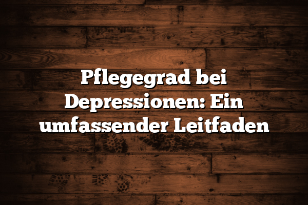 Pflegegrad bei Depressionen: Ein umfassender Leitfaden