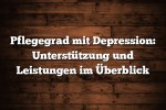 Pflegegrad mit Depression: Unterstützung und Leistungen im Überblick