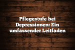 Pflegestufe bei Depressionen: Ein umfassender Leitfaden