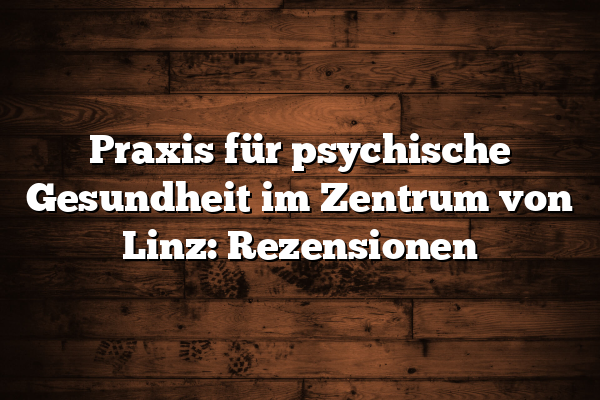 Praxis für psychische Gesundheit im Zentrum von Linz: Rezensionen