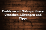 Probleme mit Zahnprothese: Ursachen, Lösungen und Tipps