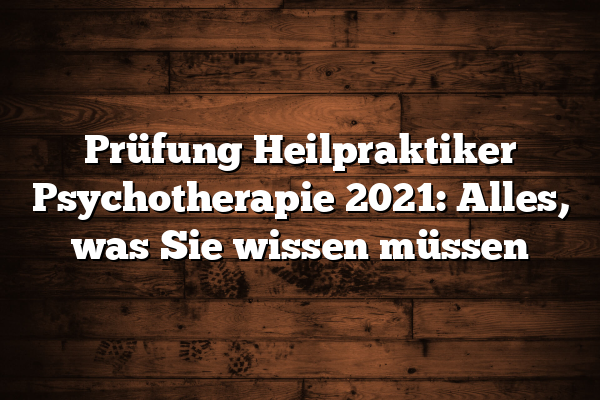 Prüfung Heilpraktiker Psychotherapie 2021: Alles, was Sie wissen müssen