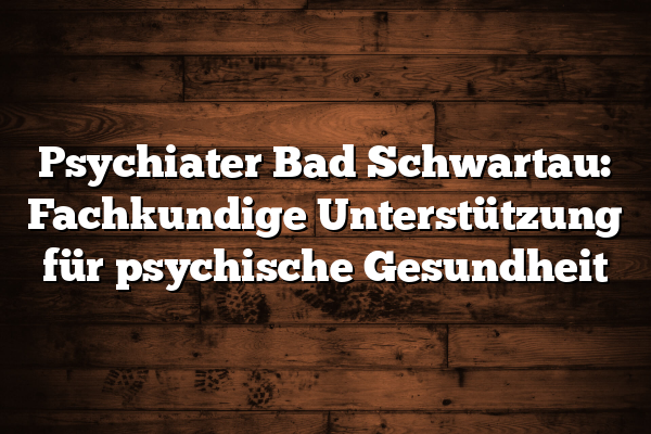 Psychiater Bad Schwartau: Fachkundige Unterstützung für psychische Gesundheit