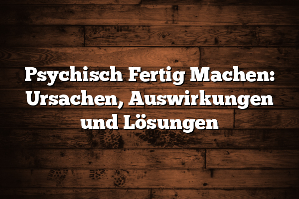 Psychisch Fertig Machen: Ursachen, Auswirkungen und Lösungen