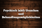 Psychisch labil: Ursachen und Behandlungsmöglichkeiten