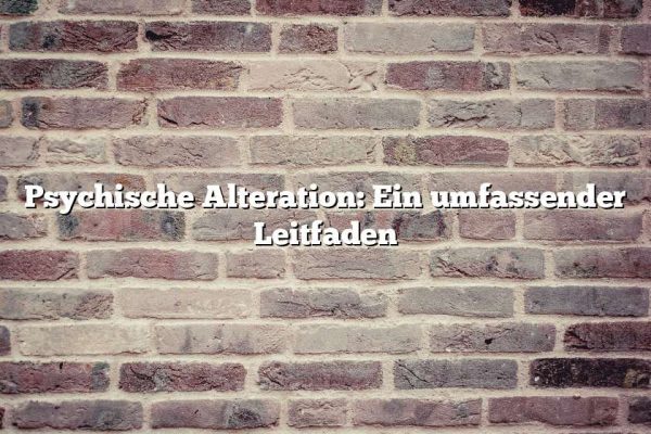 Psychische Alteration: Ein umfassender Leitfaden