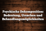 Psychische Dekomposition: Bedeutung, Ursachen und Behandlungsmöglichkeiten