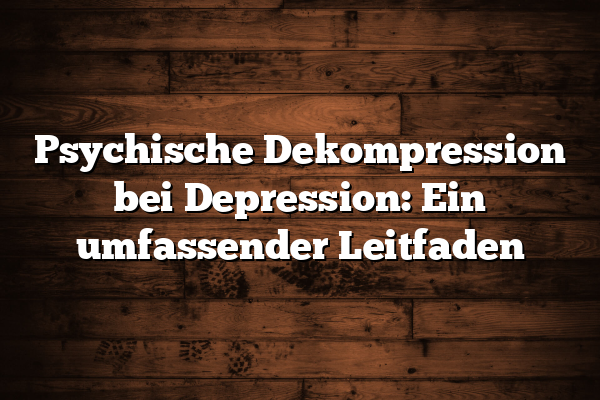 Psychische Dekompression bei Depression: Ein umfassender Leitfaden