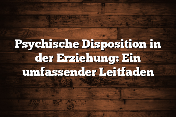 Psychische Disposition in der Erziehung: Ein umfassender Leitfaden