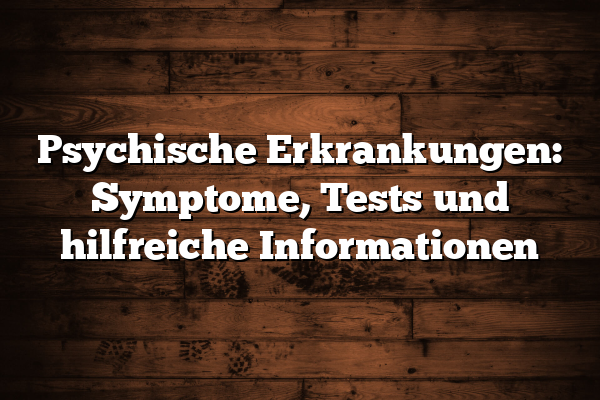 Psychische Erkrankungen: Symptome, Tests und hilfreiche Informationen