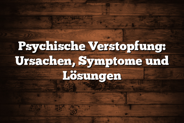 Psychische Verstopfung: Ursachen, Symptome und Lösungen