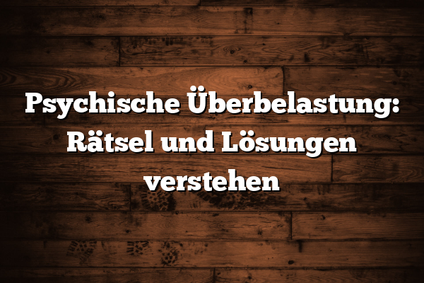 Psychische Überbelastung: Rätsel und Lösungen verstehen