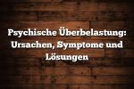 Psychische Überbelastung: Ursachen, Symptome und Lösungen